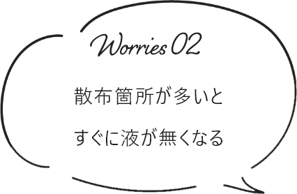 散布箇所が多いとすぐに液が無くなる
