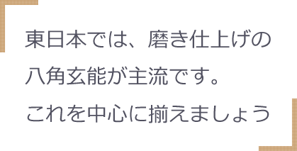 東日本では、磨き仕上げの八角玄能が主流です。これを中心に揃えましょう