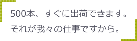 500本、すぐに出荷できます。それが我々の仕事ですから。